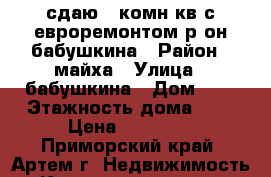 сдаю 2-комн кв с евроремонтом р-он бабушкина › Район ­ майха › Улица ­ бабушкина › Дом ­ 0 › Этажность дома ­ 5 › Цена ­ 20 000 - Приморский край, Артем г. Недвижимость » Квартиры аренда   
